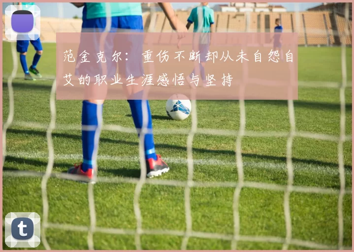 范金克尔:重伤不断却从未自怨自艾的职业生涯感悟与坚持