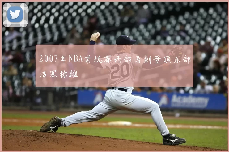 2007年NBA常规赛西部马刺登顶东部活塞称雄