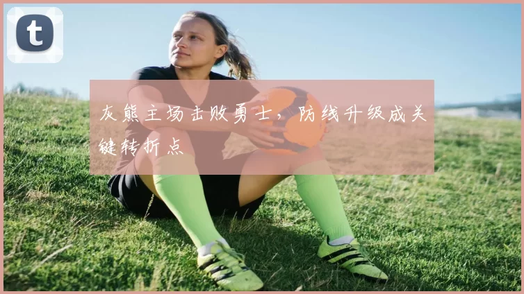 灰熊主场击败勇士，防线升级成关键转折点
