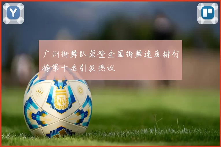 广州街舞队荣登全国街舞速度排行榜第十名引发热议