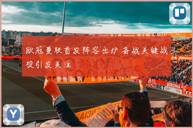 欧冠曼联首发阵容出炉 备战关键战役引发关注