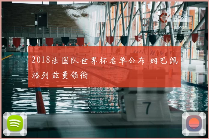 2018法国队世界杯名单公布 姆巴佩格列兹曼领衔