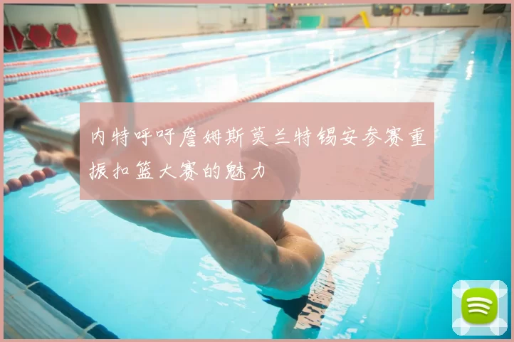 内特呼吁詹姆斯莫兰特锡安参赛重振扣篮大赛的魅力