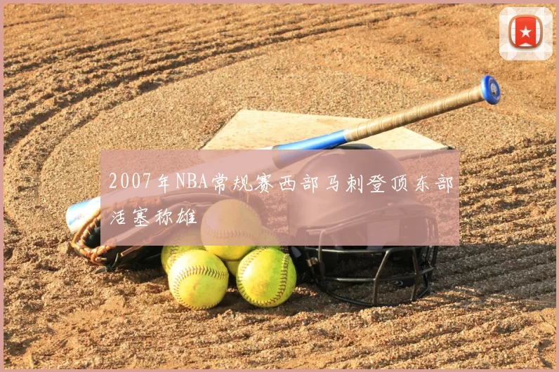 2007年NBA常规赛西部马刺登顶东部活塞称雄