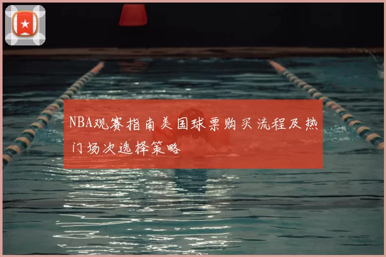 NBA观赛指南美国球票购买流程及热门场次选择策略