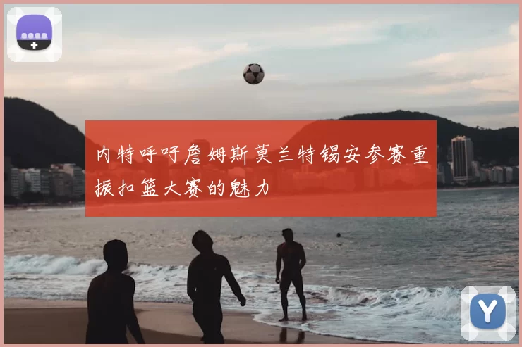 内特呼吁詹姆斯莫兰特锡安参赛重振扣篮大赛的魅力