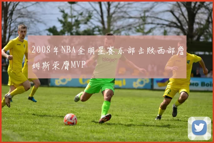 2008年NBA全明星赛东部击败西部詹姆斯荣膺MVP
