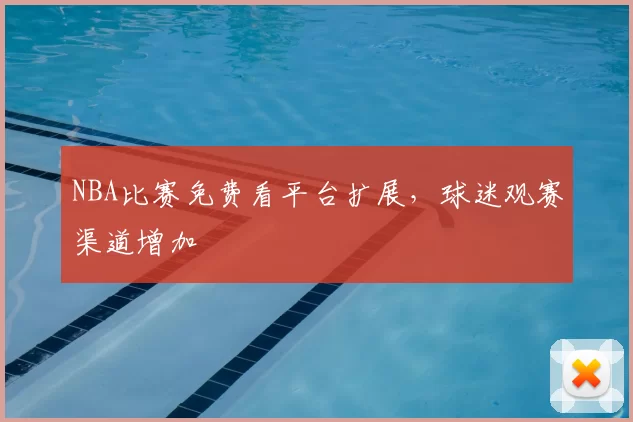 NBA比赛免费看平台扩展，球迷观赛渠道增加