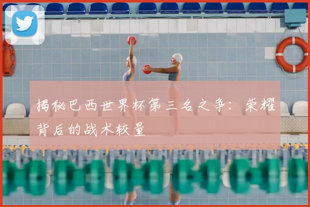 揭秘巴西世界杯第三名之争:荣耀背后的战术较量