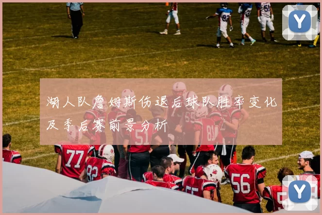 湖人队詹姆斯伤退后球队胜率变化及季后赛前景分析