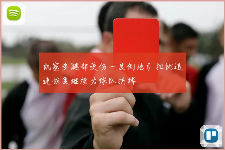 凯塞多腿部受伤一度倒地引担忧迅速恢复继续为球队拼搏