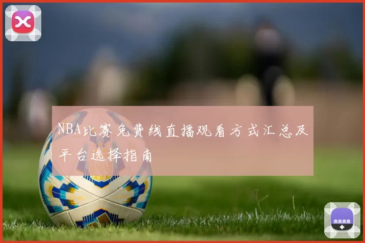 NBA比赛免费线直播观看方式汇总及平台选择指南