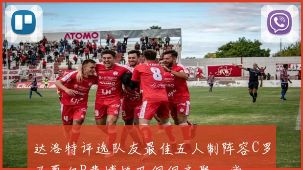 达洛特评选队友最佳五人制阵容C罗马夏尔B费博格巴佩佩齐聚一堂