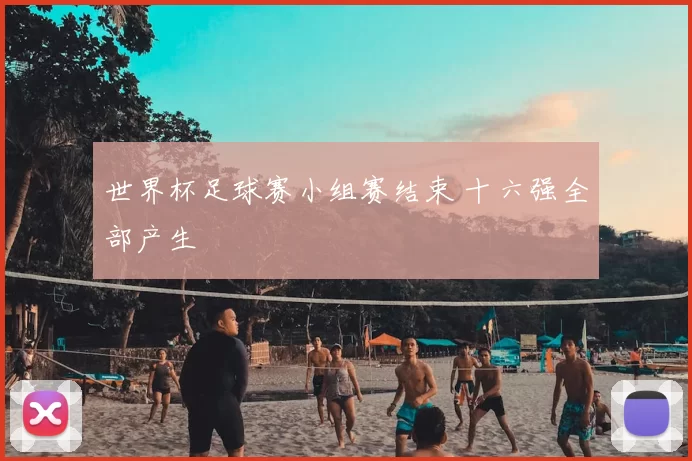 世界杯足球赛小组赛结束 十六强全部产生