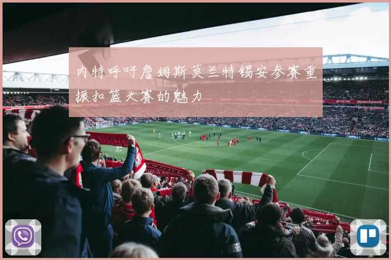 内特呼吁詹姆斯莫兰特锡安参赛重振扣篮大赛的魅力