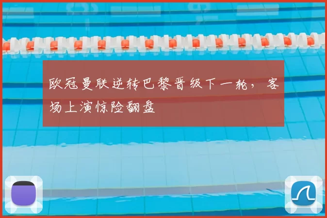 欧冠曼联逆转巴黎晋级下一轮，客场上演惊险翻盘