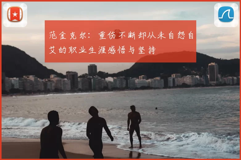 范金克尔：重伤不断却从未自怨自艾的职业生涯感悟与坚持