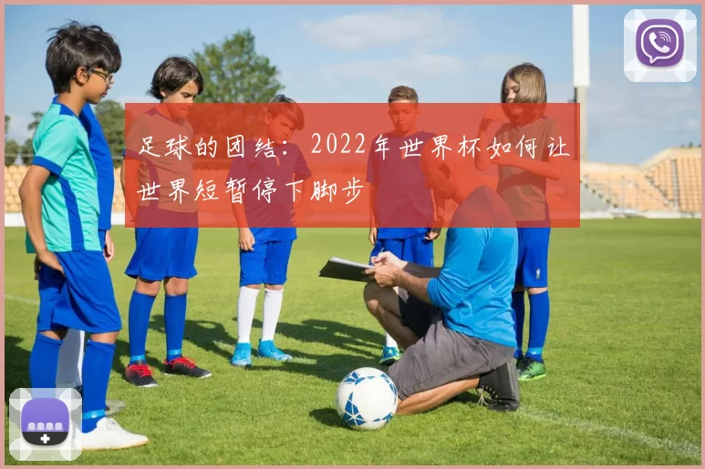 足球的团结：2022年世界杯如何让世界短暂停下脚步