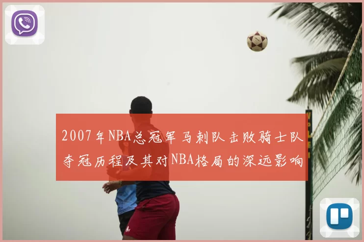 2007年NBA总冠军马刺队击败骑士队夺冠历程及其对NBA格局的深远影响