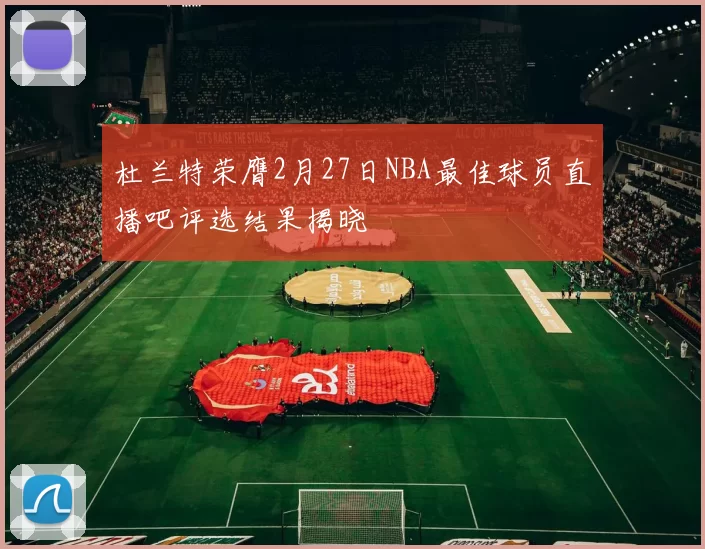 杜兰特荣膺2月27日NBA最佳球员直播吧评选结果揭晓