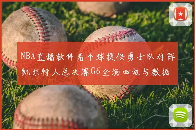NBA直播软件看个球提供勇士队对阵凯尔特人总决赛G6全场回放与数据统计