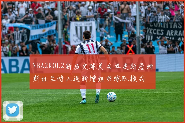 NBA2KOL2新历史球员名单更新詹姆斯杜兰特入选新增经典球队模式