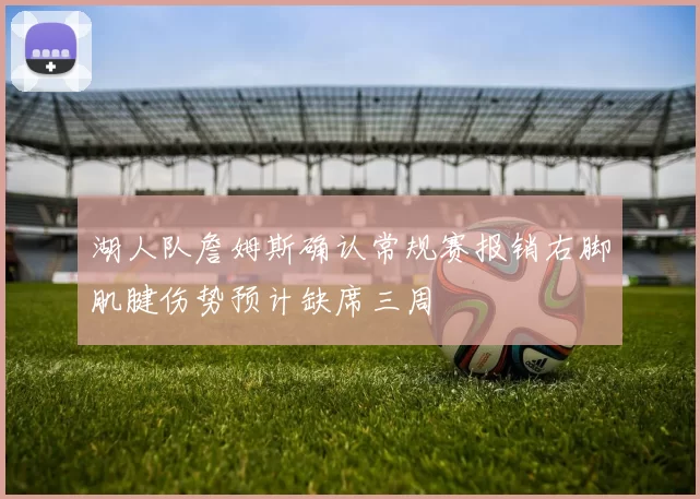 湖人队詹姆斯确认常规赛报销右脚肌腱伤势预计缺席三周