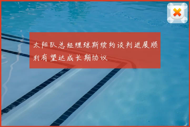 太阳队总经理琼斯续约谈判进展顺利有望达成长期协议