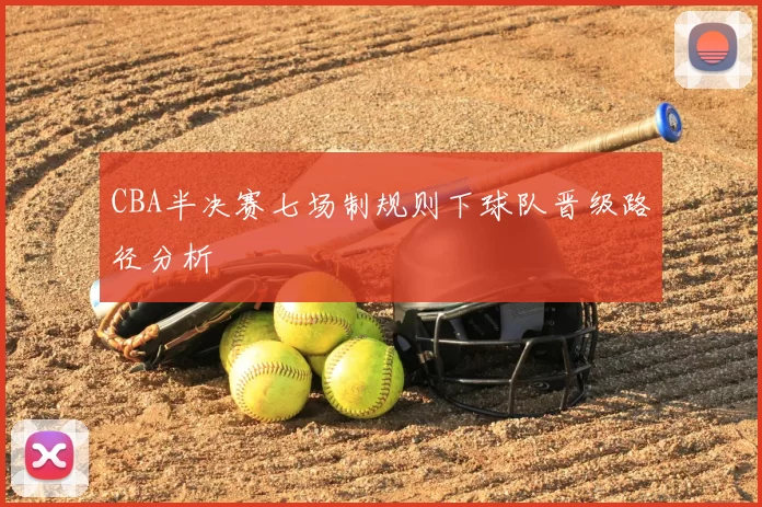 CBA半决赛七场制规则下球队晋级路径分析