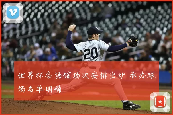 世界杯各场馆场次安排出炉 承办球场名单明确