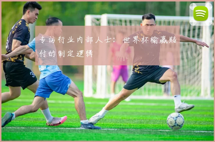专访行业内部人士:世界杯输赢赔付的制定逻辑