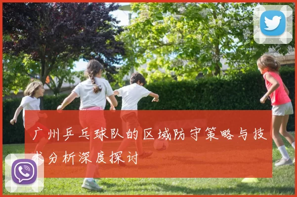 广州乒乓球队的区域防守策略与技术分析深度探讨