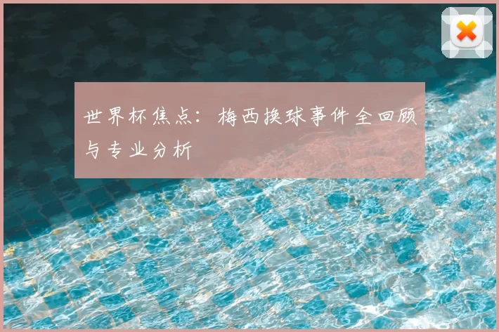 世界杯焦点：梅西换球事件全回顾与专业分析