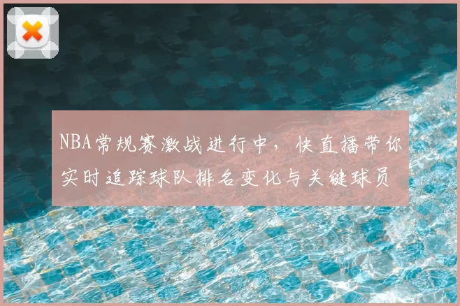 NBA常规赛激战进行中，快直播带你实时追踪球队排名变化与关键球员表现