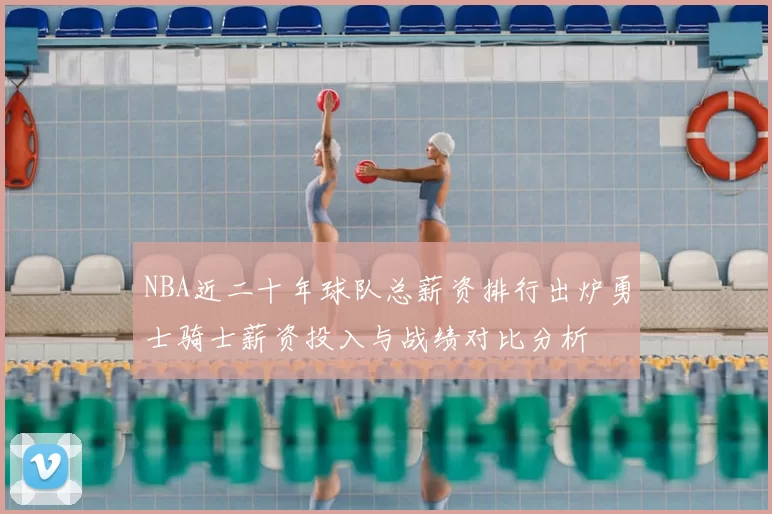 NBA近二十年球队总薪资排行出炉勇士骑士薪资投入与战绩对比分析