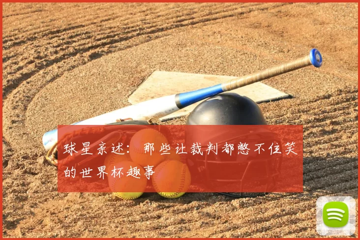 球星亲述:那些让裁判都憋不住笑的世界杯趣事