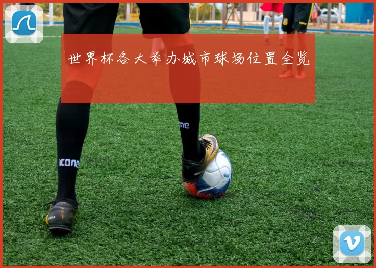 世界杯各大举办城市球场位置全览