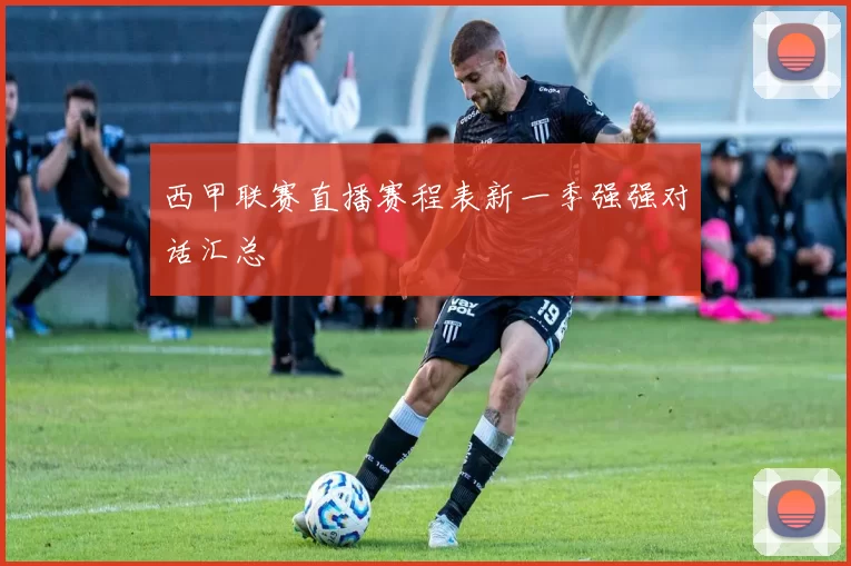 西甲联赛直播赛程表新一季强强对话汇总