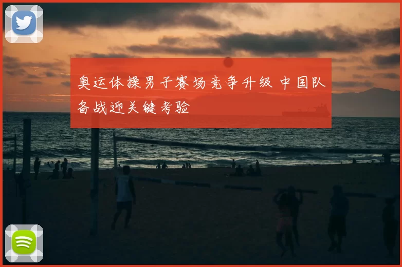 奥运体操男子赛场竞争升级 中国队备战迎关键考验