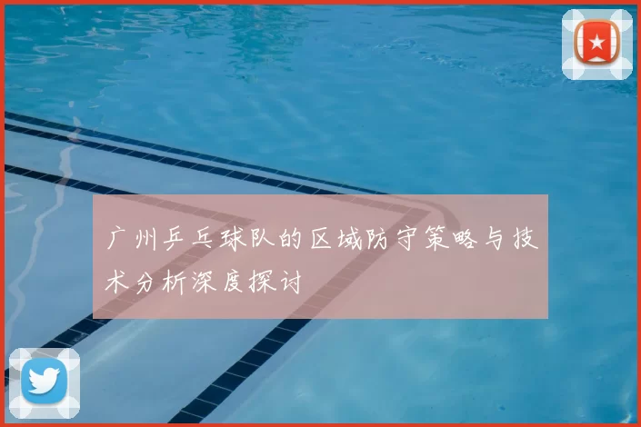 广州乒乓球队的区域防守策略与技术分析深度探讨