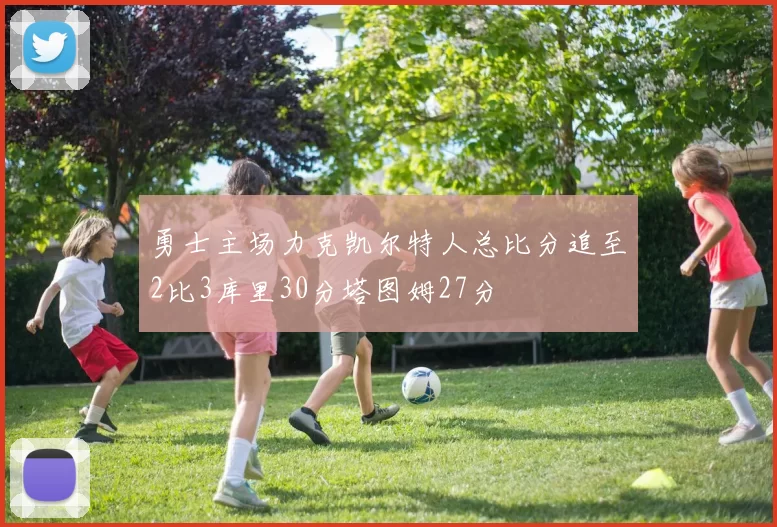 勇士主场力克凯尔特人总比分追至2比3库里30分塔图姆27分