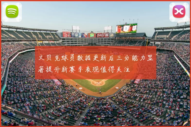 文贝克球员数据更新后三分能力显著提升新赛季表现值得关注