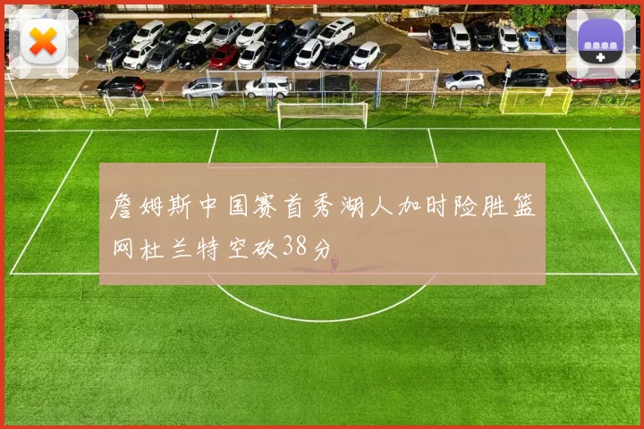 詹姆斯中国赛首秀湖人加时险胜篮网杜兰特空砍38分