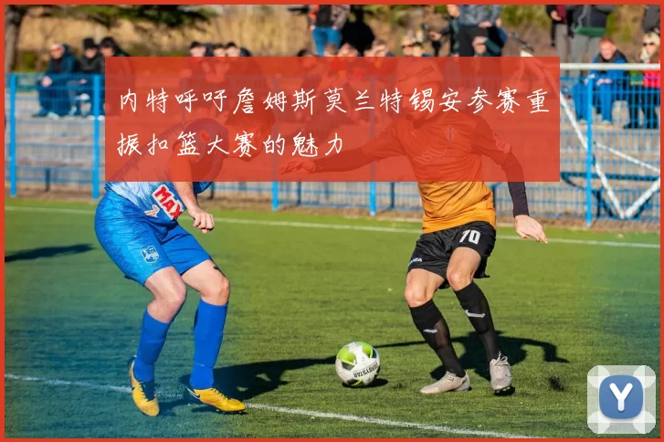 内特呼吁詹姆斯莫兰特锡安参赛重振扣篮大赛的魅力