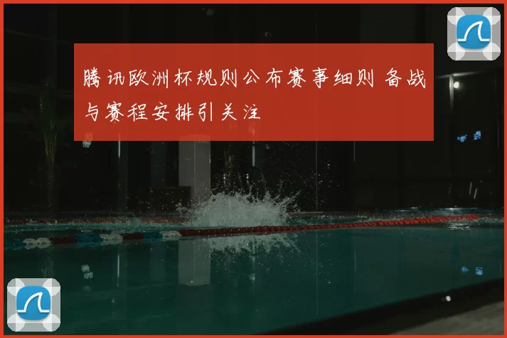 腾讯欧洲杯规则公布赛事细则 备战与赛程安排引关注