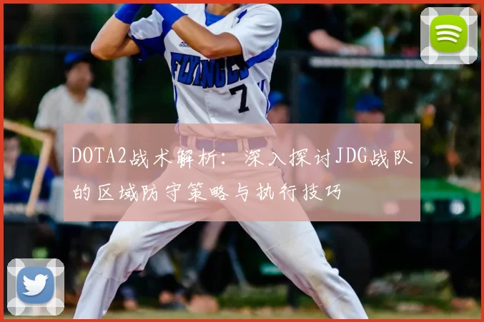 DOTA2战术解析：深入探讨JDG战队的区域防守策略与执行技巧